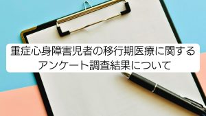 【ご報告】重症心身障害児者の移行期医療に関するアンケート調査結果の一部を公開しました